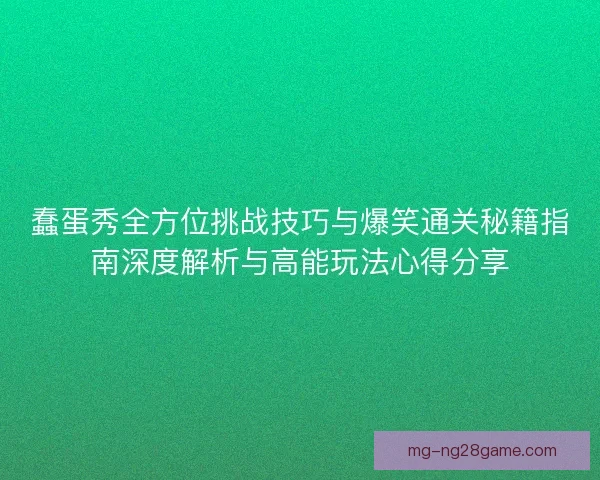 蠢蛋秀全方位挑战技巧与爆笑通关秘籍指南深度解析与高能玩法心得分享