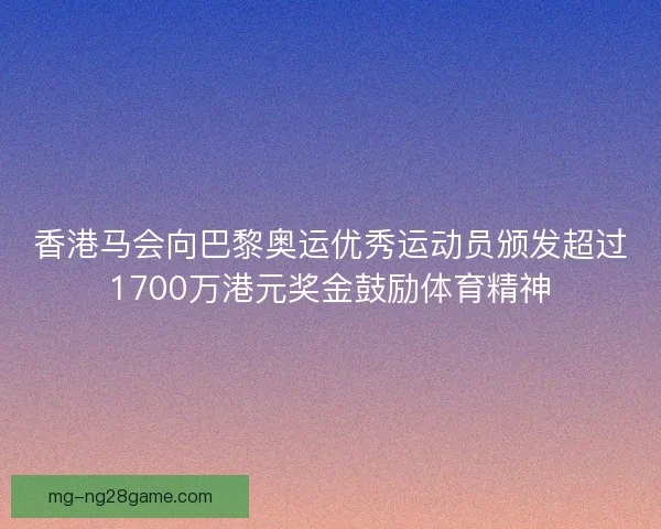 香港马会向巴黎奥运优秀运动员颁发超过1700万港元奖金鼓励体育精神