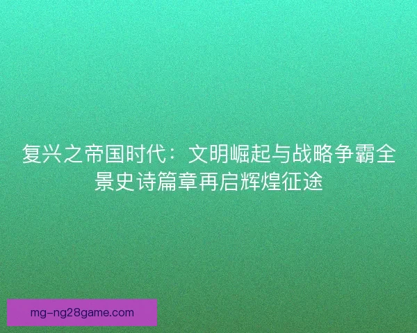 复兴之帝国时代：文明崛起与战略争霸全景史诗篇章再启辉煌征途